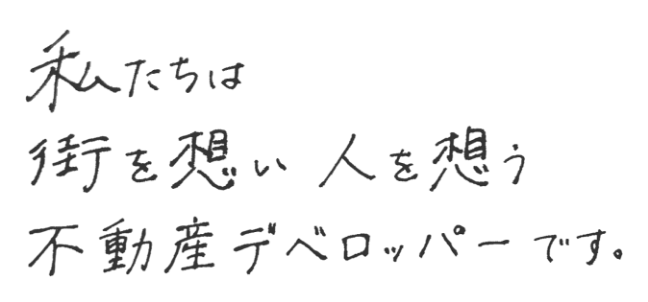 私たちは 街を想い人を想う 不動産デベロッパーです